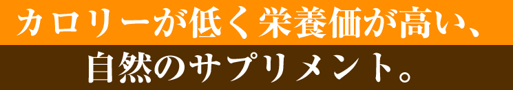 カロリーが低く栄養価が高い、自然のサプリメント。