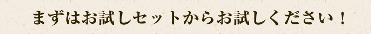 まずはお試しセットからお試しください！