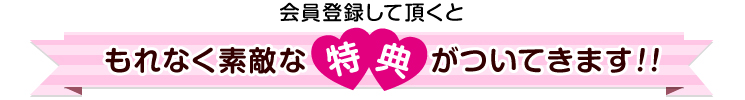 会員登録して頂くともれなく素敵な特典がついてきます!!